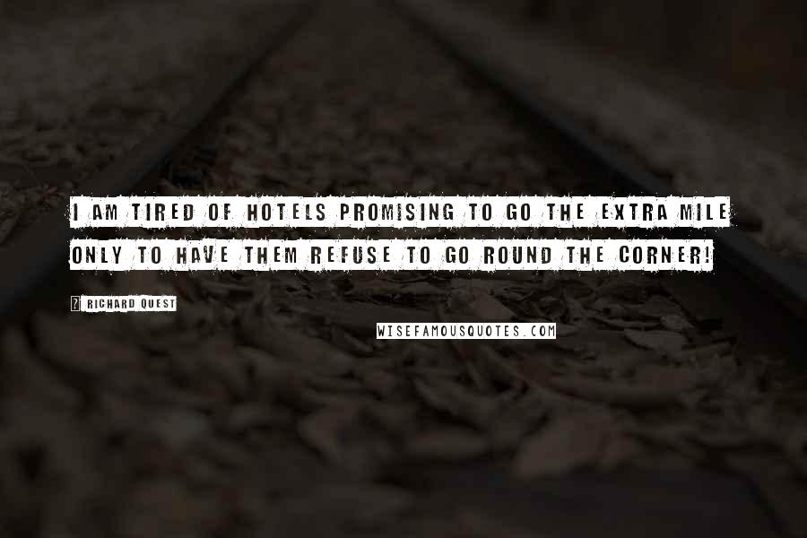 Richard Quest Quotes: I am tired of hotels promising to go the extra mile only to have them refuse to go round the corner!