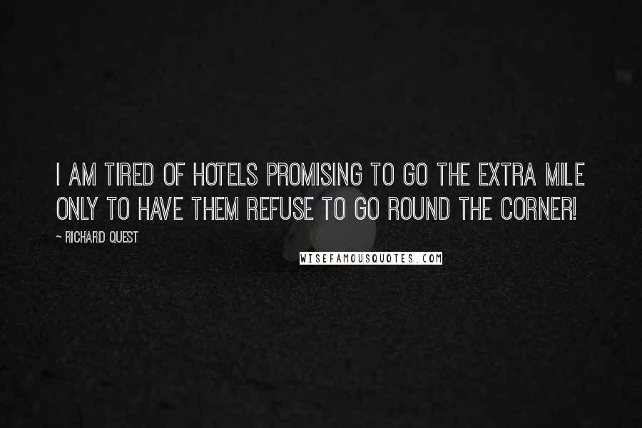 Richard Quest Quotes: I am tired of hotels promising to go the extra mile only to have them refuse to go round the corner!