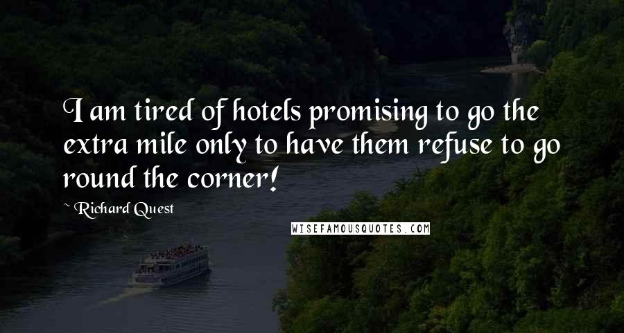 Richard Quest Quotes: I am tired of hotels promising to go the extra mile only to have them refuse to go round the corner!