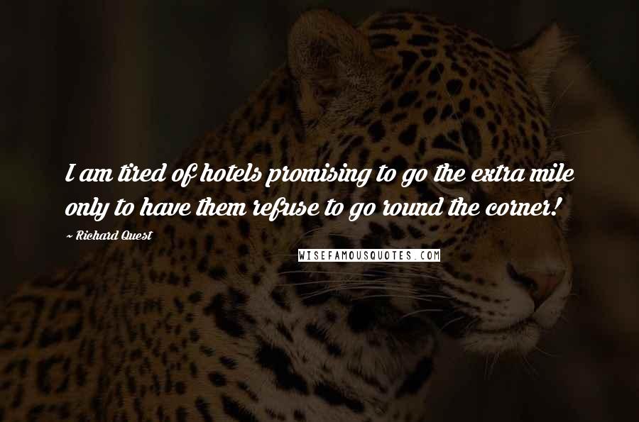 Richard Quest Quotes: I am tired of hotels promising to go the extra mile only to have them refuse to go round the corner!