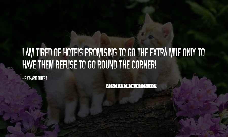 Richard Quest Quotes: I am tired of hotels promising to go the extra mile only to have them refuse to go round the corner!