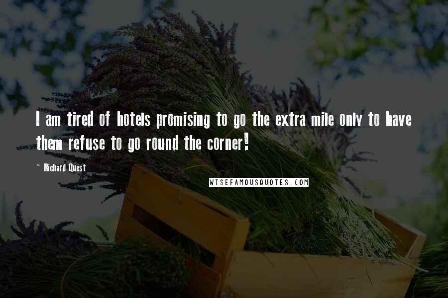 Richard Quest Quotes: I am tired of hotels promising to go the extra mile only to have them refuse to go round the corner!