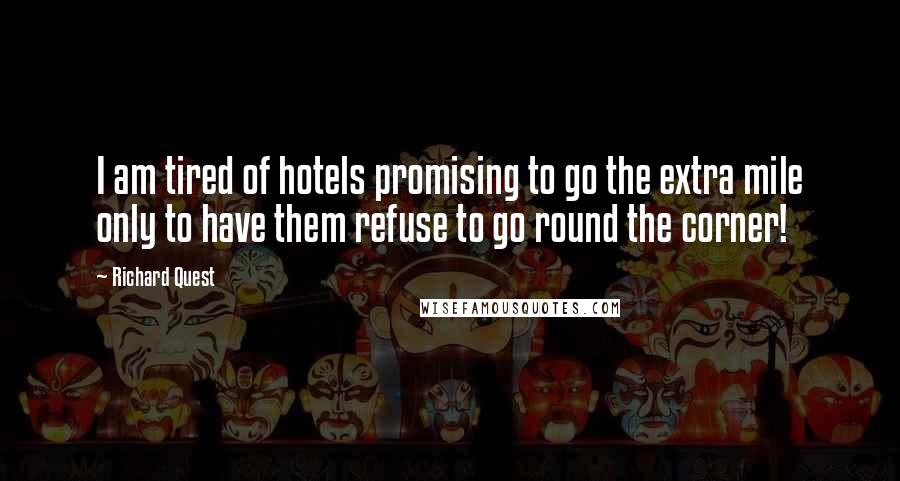 Richard Quest Quotes: I am tired of hotels promising to go the extra mile only to have them refuse to go round the corner!