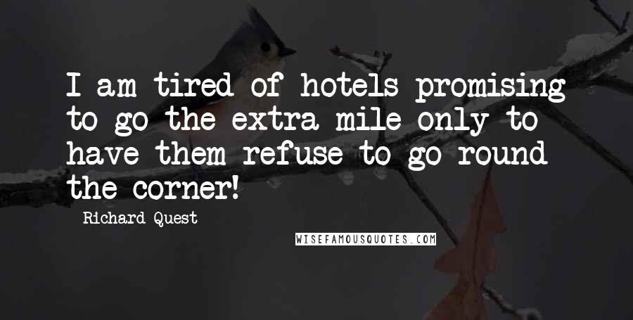 Richard Quest Quotes: I am tired of hotels promising to go the extra mile only to have them refuse to go round the corner!