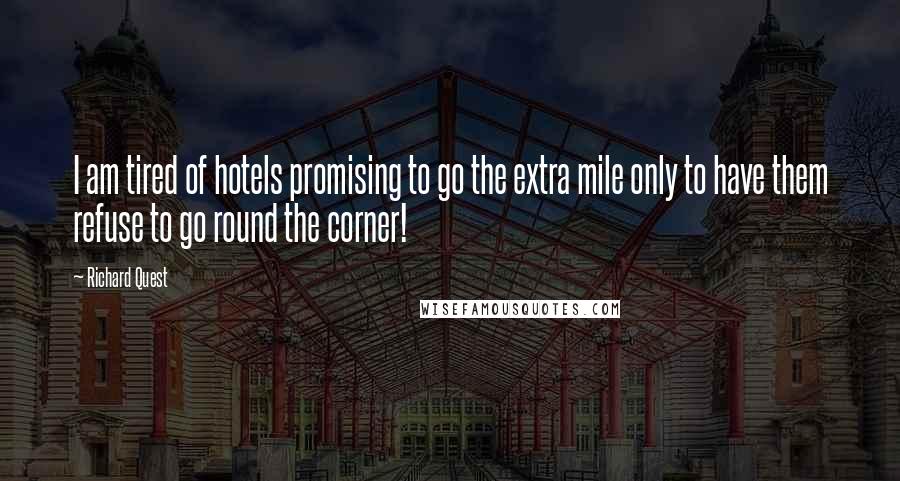 Richard Quest Quotes: I am tired of hotels promising to go the extra mile only to have them refuse to go round the corner!