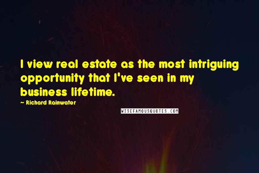 Richard Rainwater Quotes: I view real estate as the most intriguing opportunity that I've seen in my business lifetime.