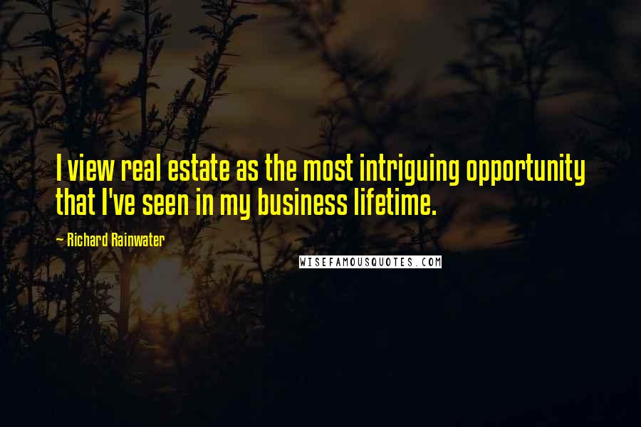 Richard Rainwater Quotes: I view real estate as the most intriguing opportunity that I've seen in my business lifetime.