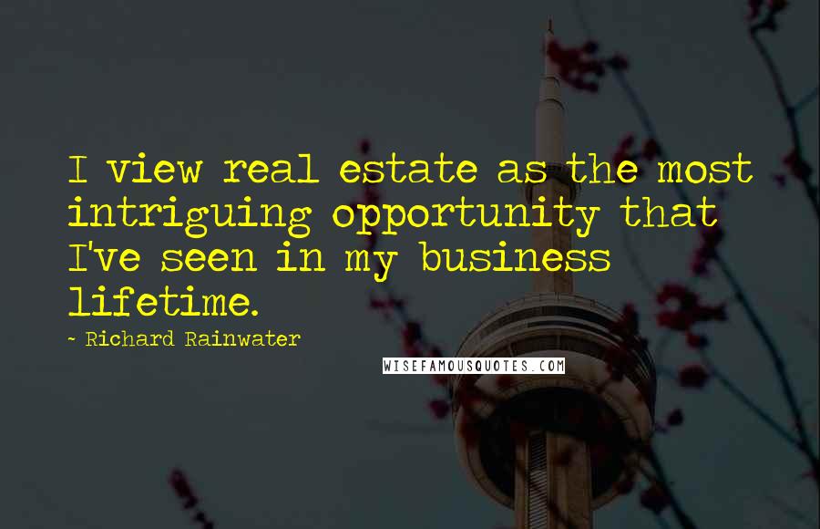 Richard Rainwater Quotes: I view real estate as the most intriguing opportunity that I've seen in my business lifetime.