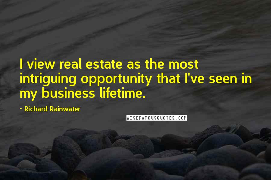 Richard Rainwater Quotes: I view real estate as the most intriguing opportunity that I've seen in my business lifetime.