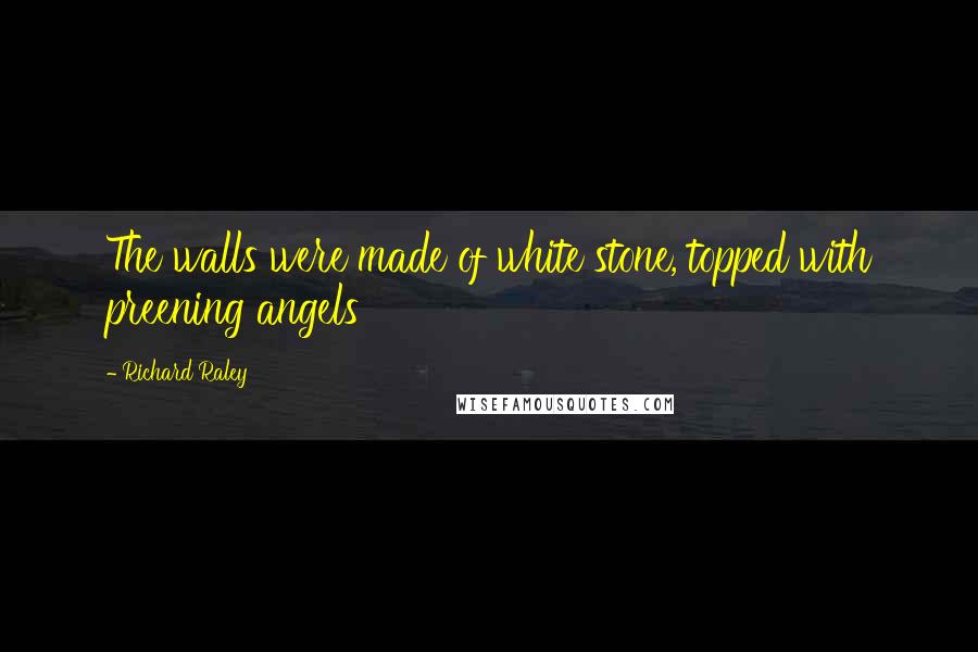 Richard Raley Quotes: The walls were made of white stone, topped with preening angels