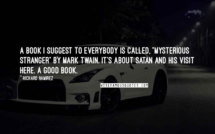 Richard Ramirez Quotes: A book I suggest to everybody is called, "Mysterious Stranger" by Mark Twain. It's about Satan and his visit here. A good book.