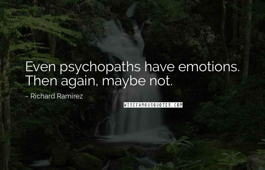 Richard Ramirez Quotes: Even psychopaths have emotions. Then again, maybe not.