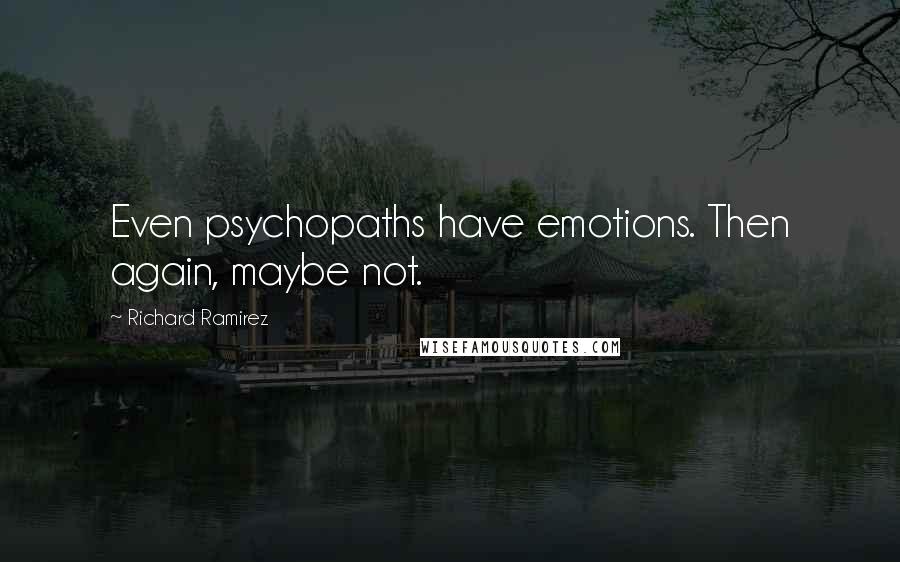 Richard Ramirez Quotes: Even psychopaths have emotions. Then again, maybe not.