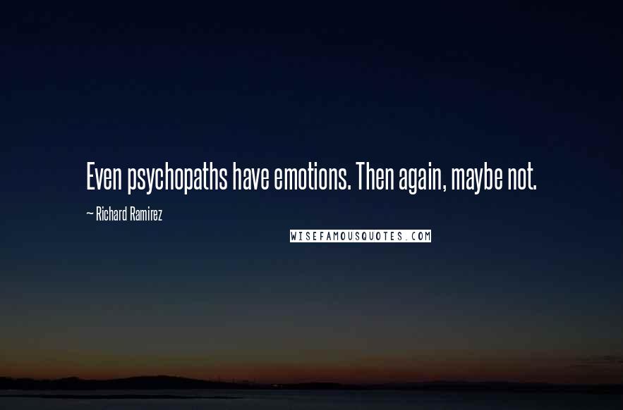 Richard Ramirez Quotes: Even psychopaths have emotions. Then again, maybe not.
