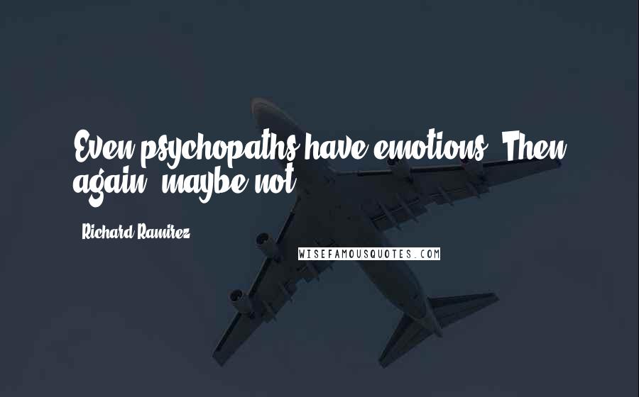 Richard Ramirez Quotes: Even psychopaths have emotions. Then again, maybe not.