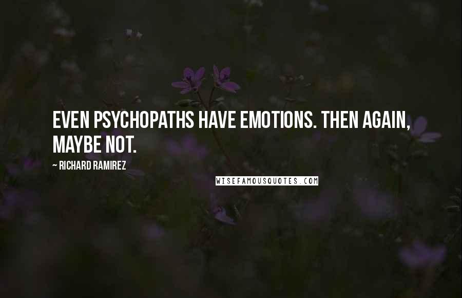 Richard Ramirez Quotes: Even psychopaths have emotions. Then again, maybe not.