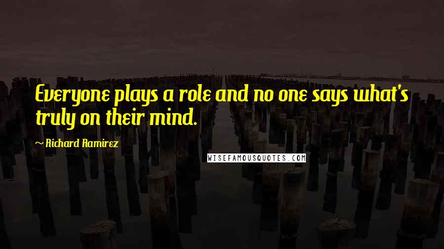 Richard Ramirez Quotes: Everyone plays a role and no one says what's truly on their mind.