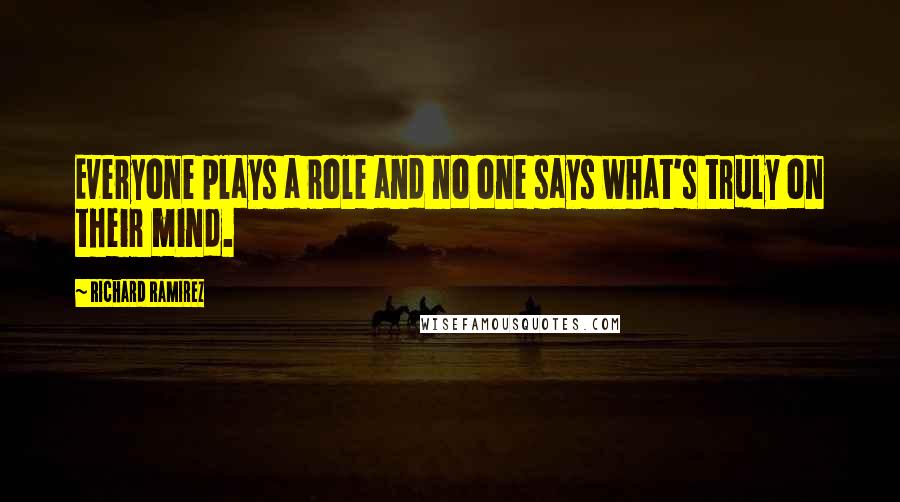 Richard Ramirez Quotes: Everyone plays a role and no one says what's truly on their mind.