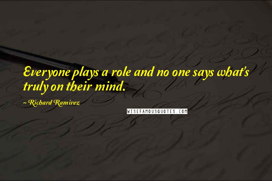 Richard Ramirez Quotes: Everyone plays a role and no one says what's truly on their mind.