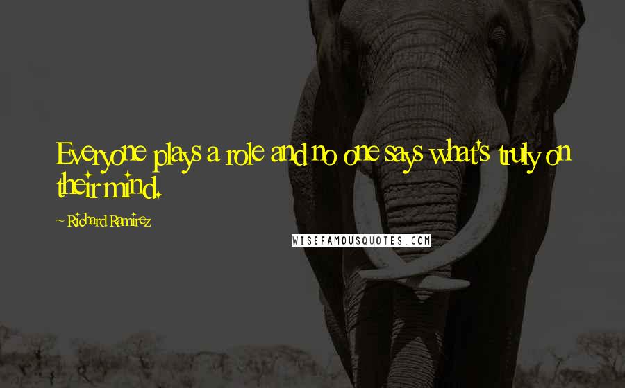 Richard Ramirez Quotes: Everyone plays a role and no one says what's truly on their mind.