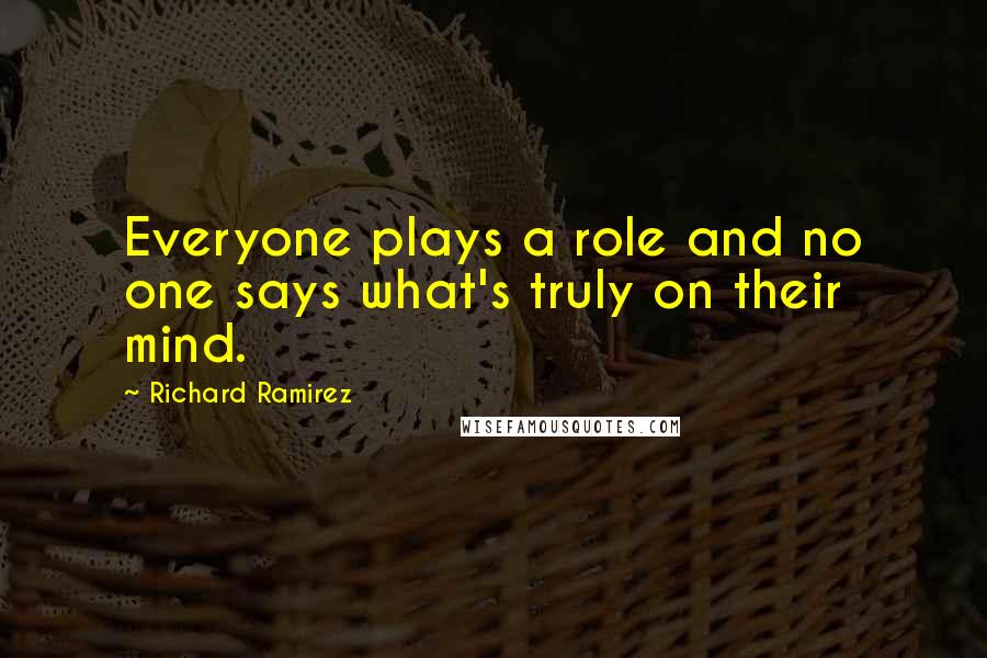 Richard Ramirez Quotes: Everyone plays a role and no one says what's truly on their mind.