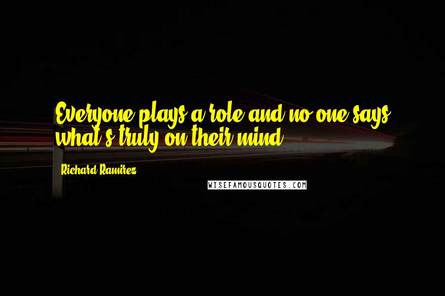 Richard Ramirez Quotes: Everyone plays a role and no one says what's truly on their mind.