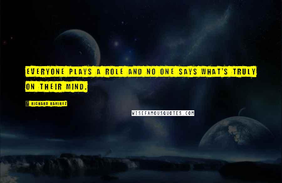 Richard Ramirez Quotes: Everyone plays a role and no one says what's truly on their mind.
