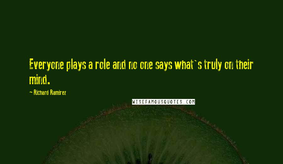 Richard Ramirez Quotes: Everyone plays a role and no one says what's truly on their mind.