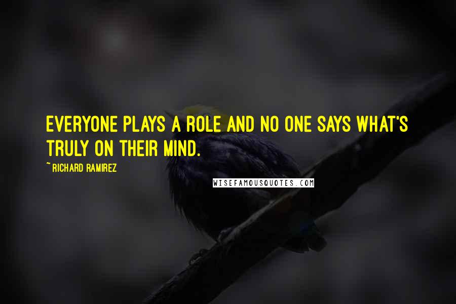 Richard Ramirez Quotes: Everyone plays a role and no one says what's truly on their mind.