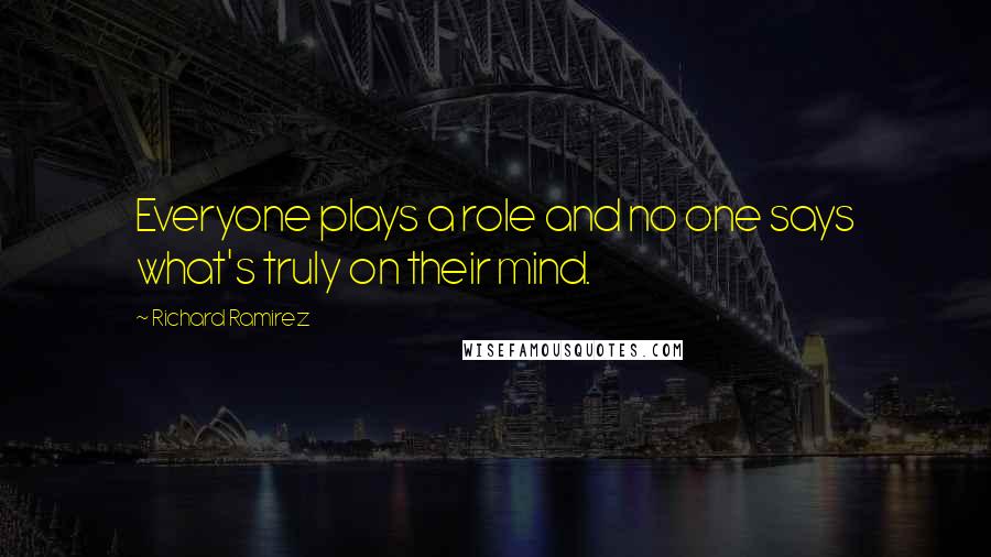 Richard Ramirez Quotes: Everyone plays a role and no one says what's truly on their mind.