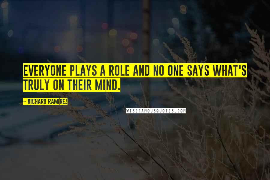 Richard Ramirez Quotes: Everyone plays a role and no one says what's truly on their mind.