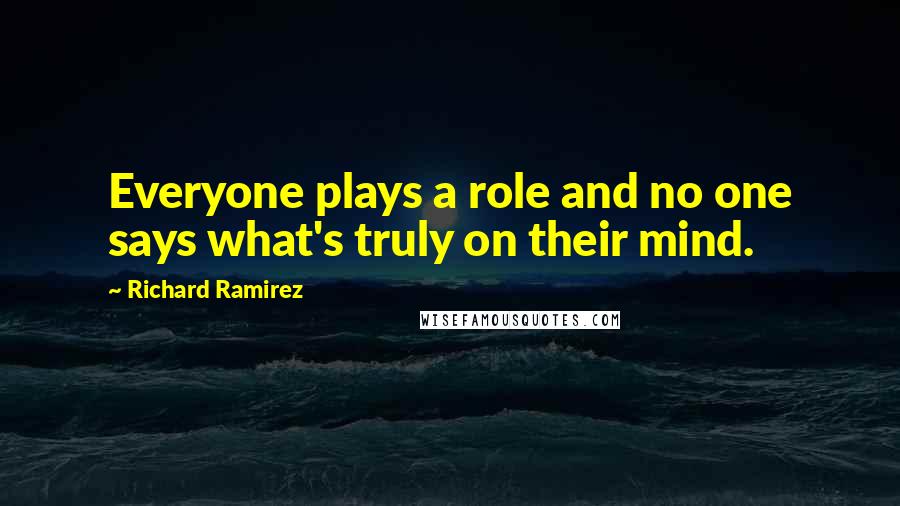 Richard Ramirez Quotes: Everyone plays a role and no one says what's truly on their mind.