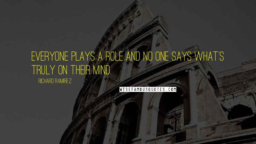 Richard Ramirez Quotes: Everyone plays a role and no one says what's truly on their mind.