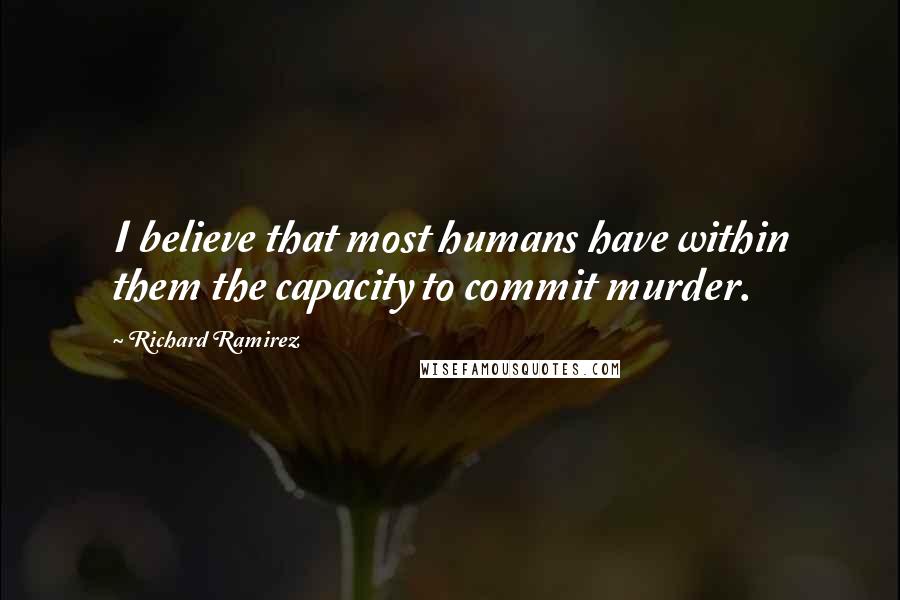Richard Ramirez Quotes: I believe that most humans have within them the capacity to commit murder.