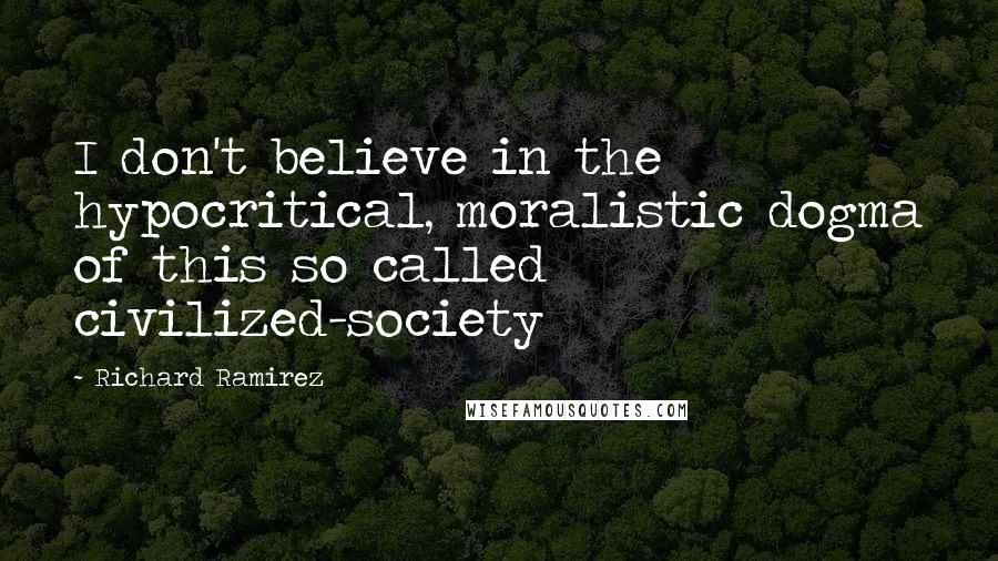 Richard Ramirez Quotes: I don't believe in the hypocritical, moralistic dogma of this so called civilized-society