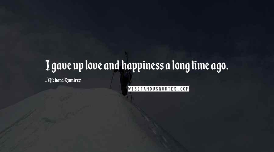 Richard Ramirez Quotes: I gave up love and happiness a long time ago.