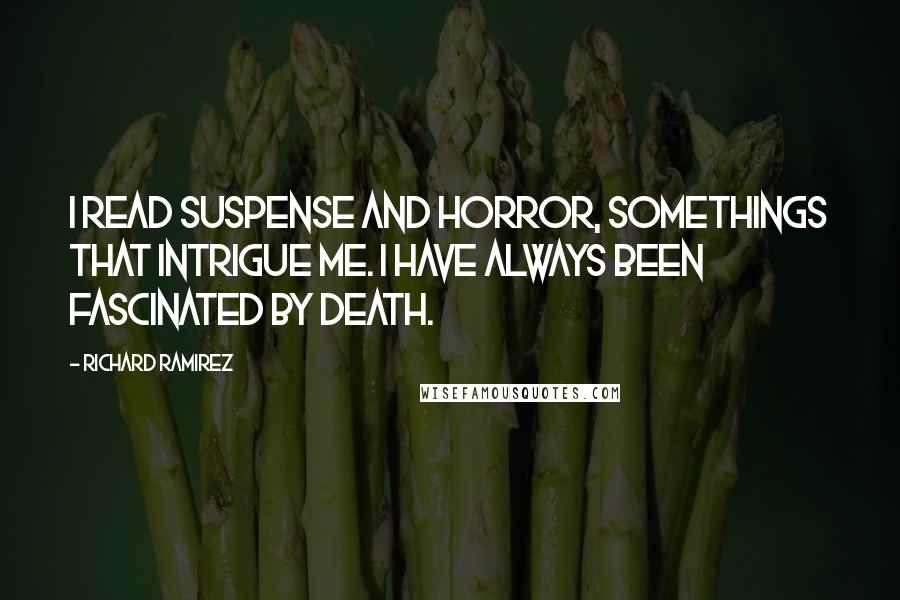 Richard Ramirez Quotes: I read suspense and horror, somethings that intrigue me. I have always been fascinated by death.