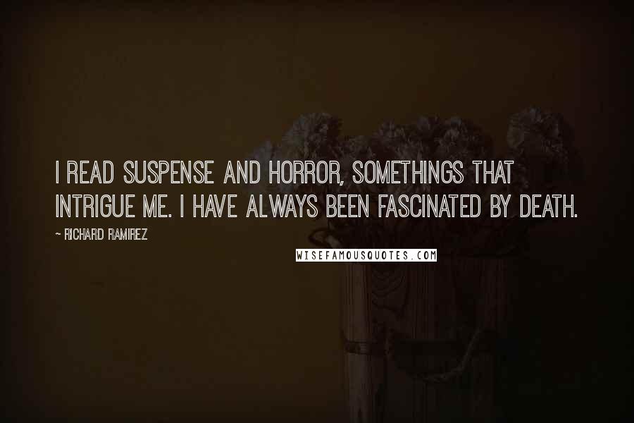 Richard Ramirez Quotes: I read suspense and horror, somethings that intrigue me. I have always been fascinated by death.