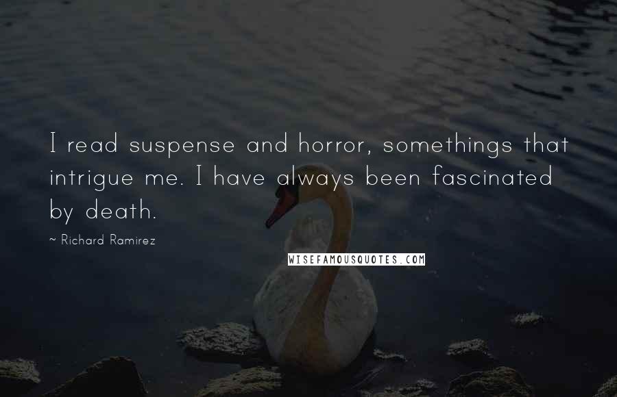 Richard Ramirez Quotes: I read suspense and horror, somethings that intrigue me. I have always been fascinated by death.