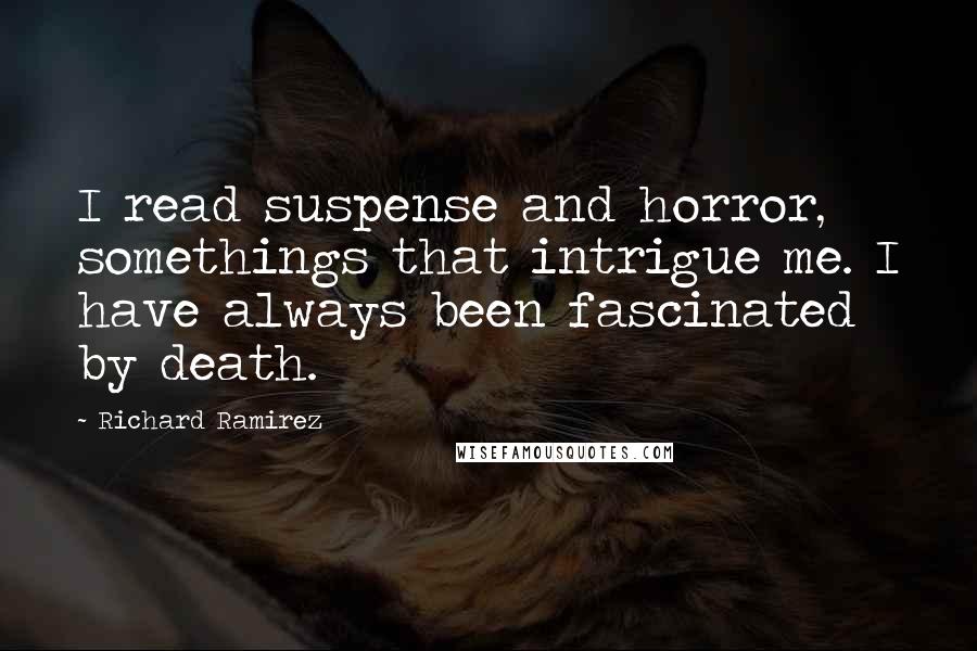 Richard Ramirez Quotes: I read suspense and horror, somethings that intrigue me. I have always been fascinated by death.