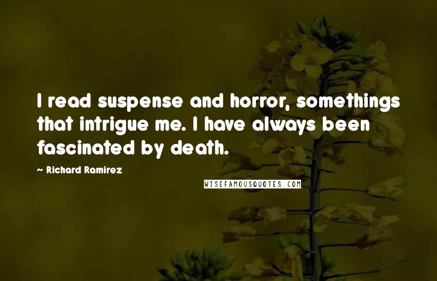 Richard Ramirez Quotes: I read suspense and horror, somethings that intrigue me. I have always been fascinated by death.