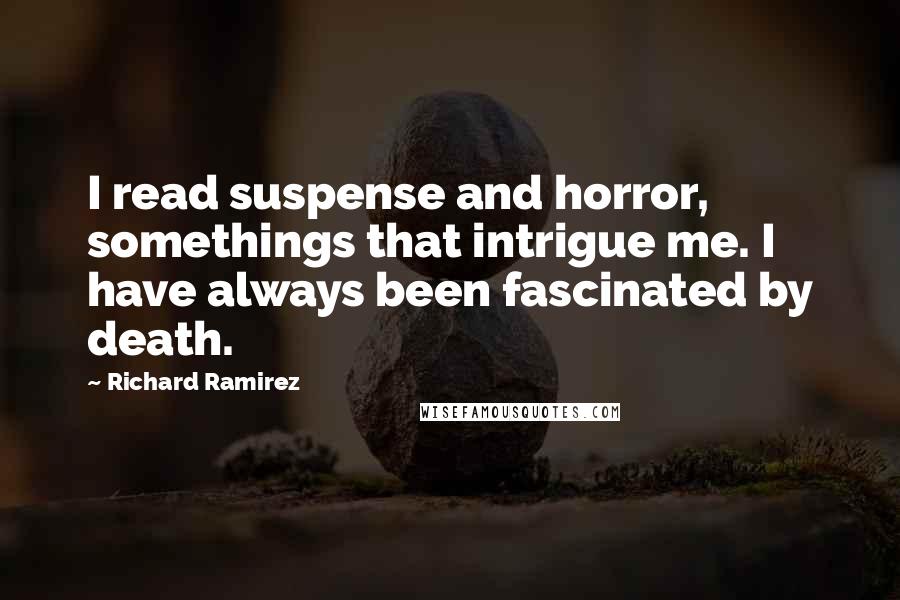 Richard Ramirez Quotes: I read suspense and horror, somethings that intrigue me. I have always been fascinated by death.