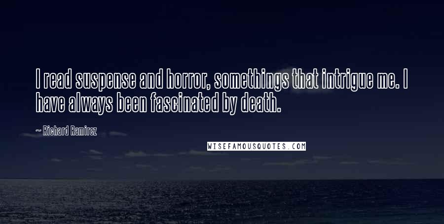 Richard Ramirez Quotes: I read suspense and horror, somethings that intrigue me. I have always been fascinated by death.