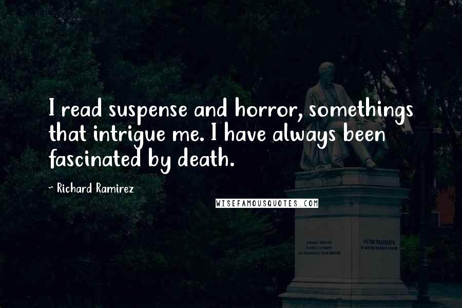 Richard Ramirez Quotes: I read suspense and horror, somethings that intrigue me. I have always been fascinated by death.