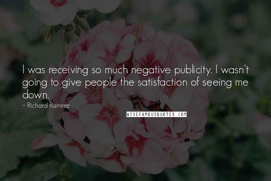 Richard Ramirez Quotes: I was receiving so much negative publicity. I wasn't going to give people the satisfaction of seeing me down.