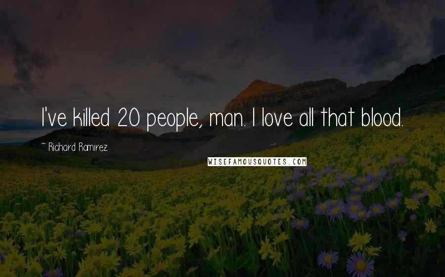 Richard Ramirez Quotes: I've killed 20 people, man. I love all that blood.