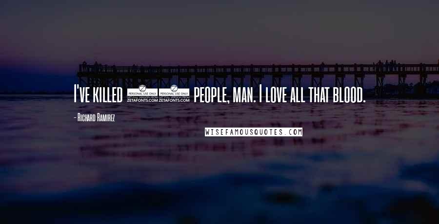 Richard Ramirez Quotes: I've killed 20 people, man. I love all that blood.