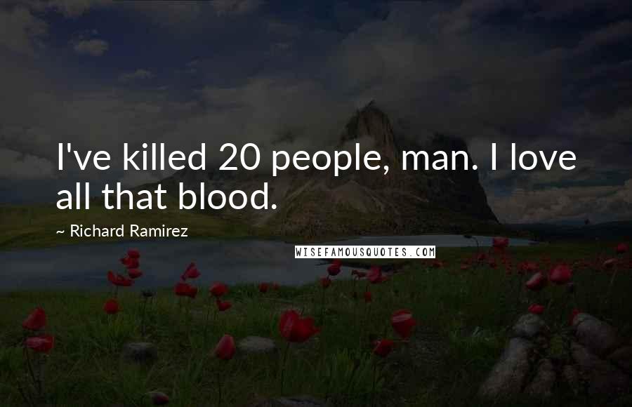 Richard Ramirez Quotes: I've killed 20 people, man. I love all that blood.