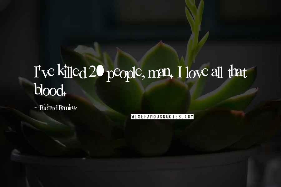 Richard Ramirez Quotes: I've killed 20 people, man. I love all that blood.