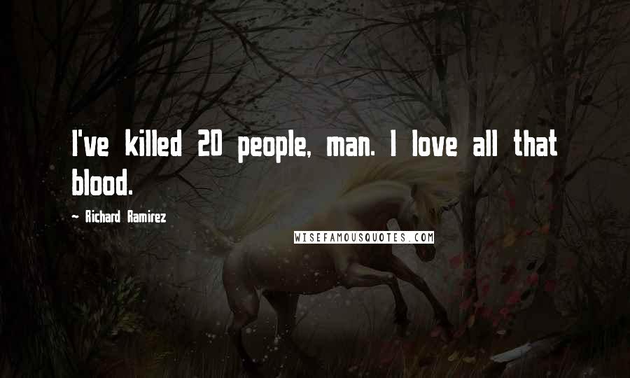 Richard Ramirez Quotes: I've killed 20 people, man. I love all that blood.